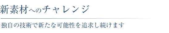 新素材へのチャレンジ